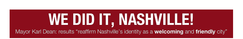 WE DID IT, NASHVILLE!
Mayor Karl Dean: results “reaffirm Nashville’s identity as a welcoming and friendly city”